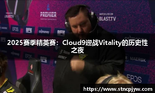 2025赛季精英赛：Cloud9迎战Vitality的历史性之夜