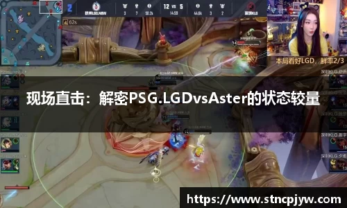 现场直击：解密PSG.LGDvsAster的状态较量