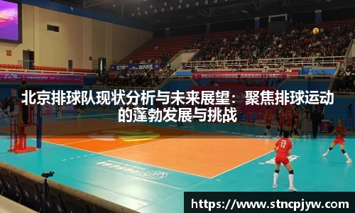 北京排球队现状分析与未来展望：聚焦排球运动的蓬勃发展与挑战