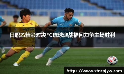 日职乙精彩对决FC琉球迎战福冈力争主场胜利