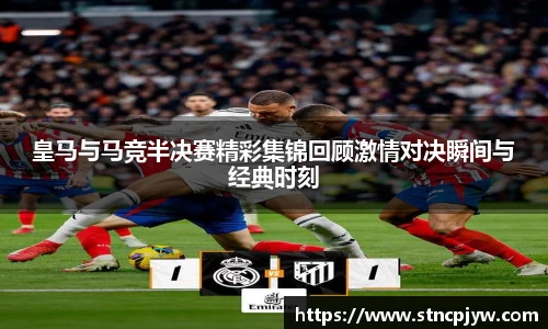 皇马与马竞半决赛精彩集锦回顾激情对决瞬间与经典时刻